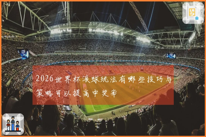 2026世界杯滚球玩法有哪些技巧与策略可以提高中奖率