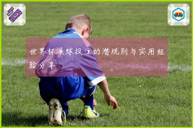 世界杯滚球投注的潜规则与实用经验分享