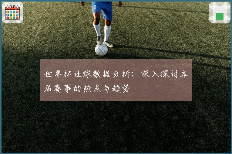 世界杯让球数据分析：深入探讨本届赛事的热点与趋势