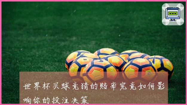 世界杯买球竞猜的赔率究竟如何影响你的投注决策