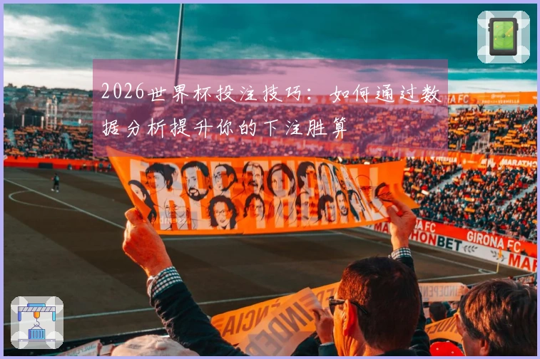 2026世界杯投注技巧：如何通过数据分析提升你的下注胜算