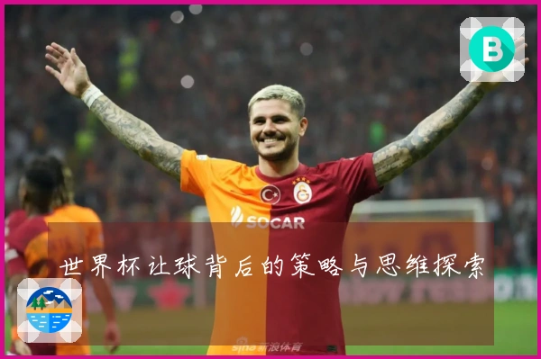 世界杯让球背后的策略与思维探索