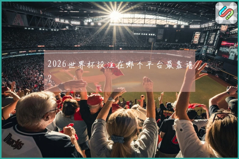 2026世界杯投注在哪个平台最靠谱？