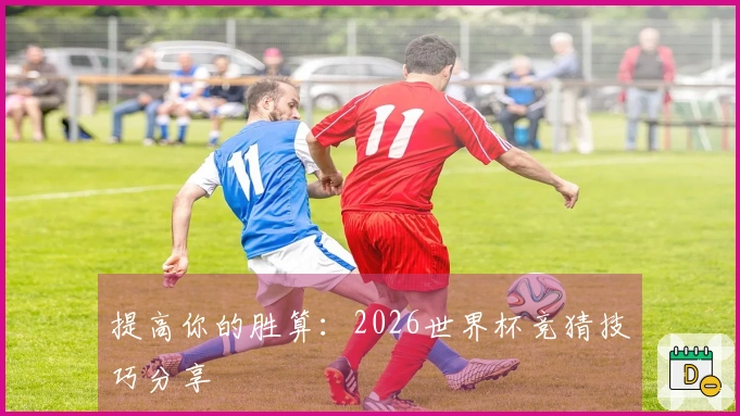 提高你的胜算：2026世界杯竞猜技巧分享