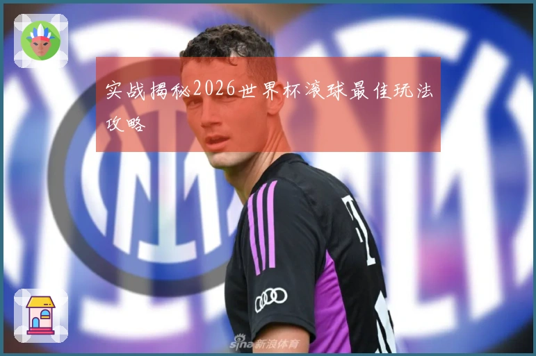 实战揭秘2026世界杯滚球最佳玩法攻略
