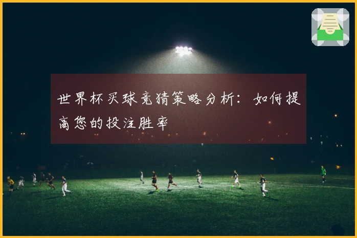 世界杯买球竞猜策略分析：如何提高您的投注胜率