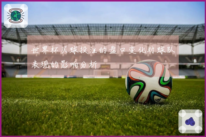 世界杯买球投注的盘口变化对球队表现的影响分析
