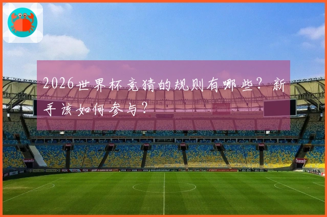 2026世界杯竞猜的规则有哪些?新手该如何参与?