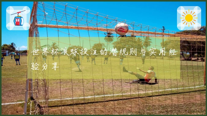 世界杯滚球投注的潜规则与实用经验分享