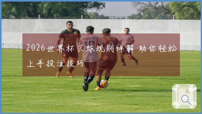 2026世界杯买球规则详解 助你轻松上手投注技巧