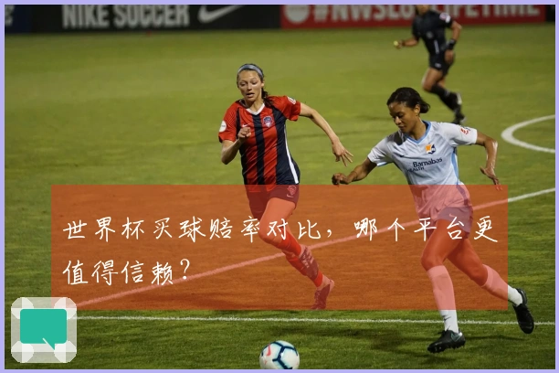 世界杯买球赔率对比，哪个平台更值得信赖？