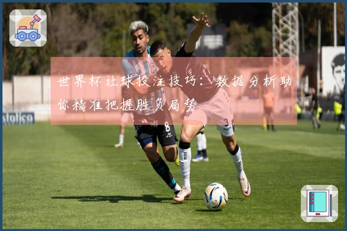 世界杯让球投注技巧：数据分析助你精准把握胜负局势