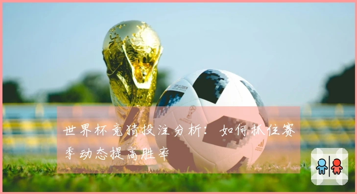 世界杯竞猜投注分析：如何抓住赛季动态提高胜率