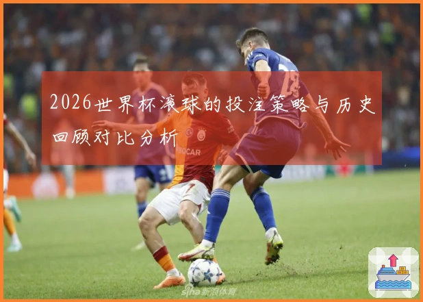2026世界杯滚球的投注策略与历史回顾对比分析