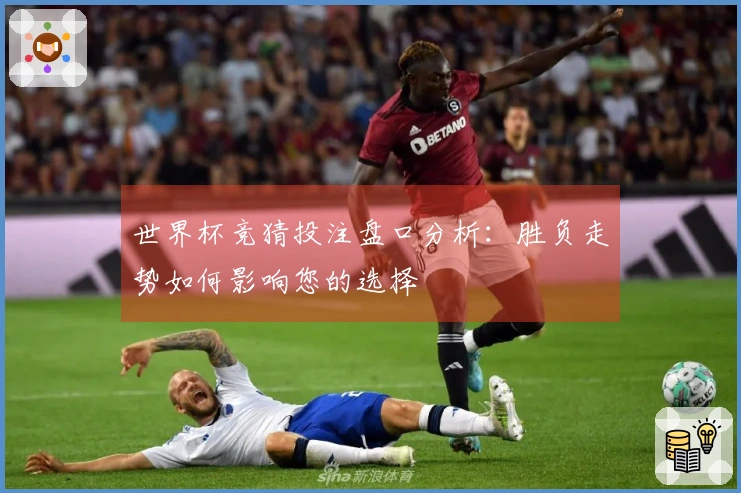 世界杯竞猜投注盘口分析：胜负走势如何影响您的选择