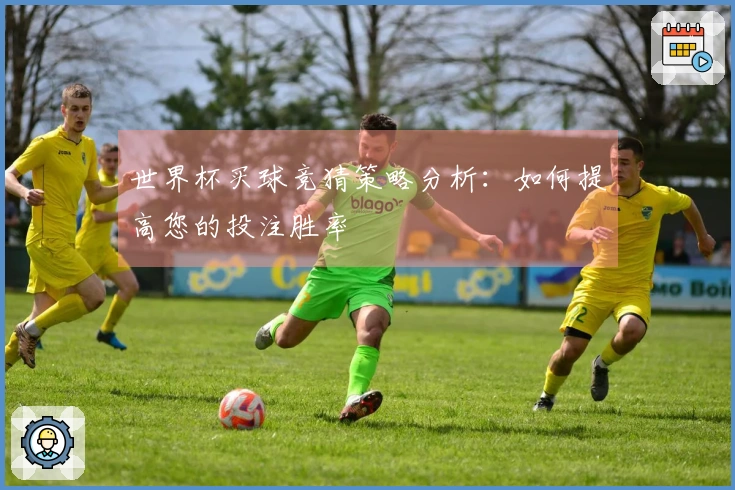 世界杯买球竞猜策略分析:如何提高您的投注胜率