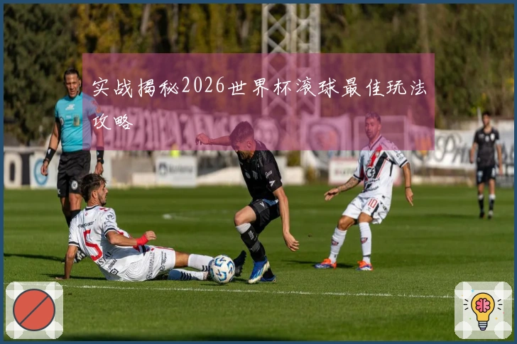 实战揭秘2026世界杯滚球最佳玩法攻略